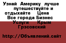   Узнай  Америку  лучше....путешествуйте и отдыхайте  › Цена ­ 1 - Все города Бизнес » Услуги   . Крым,Грэсовский